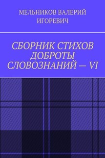 СБОРНИК СТИХОВ ДОБРОТЫ СЛОВОЗНАНИЙ – VI - Валерий Мельников