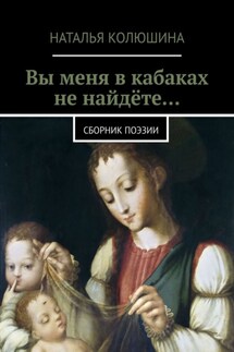 Вы меня в кабаках не найдёте… Сборник поэзии - Наталья Колюшина