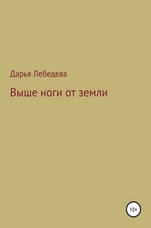 Выше ноги от земли - Дарья Лебедева