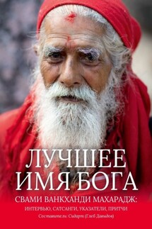 Лучшее Имя Бога. Свами Ванкханди Махарадж: интервью, сатсанги, указатели, притчи - Глеб Давыдов (Сидарт)