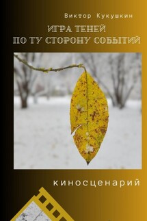 Игра теней – по ту сторону событий. Киносценарий - Виктор Кукушкин