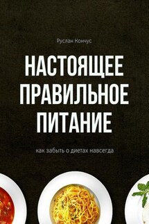 Настоящее правильное питание. Как забыть о диетах навсегда - Руслан Кончус