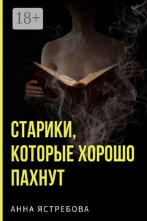 Старики, которые хорошо пахнут - Анна Ястребова