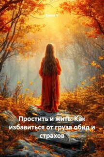 Простить и жить: Как избавиться от груза обид и страхов - елена V
