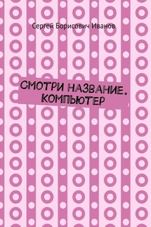 Смотри название. Компьютер - Сергей Иванов