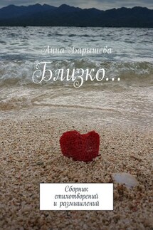 Близко… Сборник стихотворений и размышлений - Анна Барышева