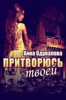 Притворюсь твоей - Анна Одувалова