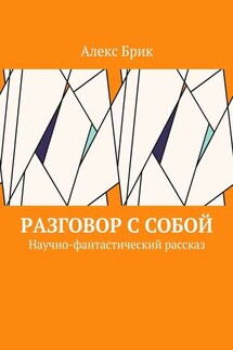 Разговор с собой. Научно-фантастический рассказ - Алекс Брик