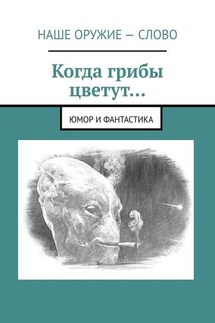 Когда грибы цветут… Юмор и фантастика - Сергей Ходосевич