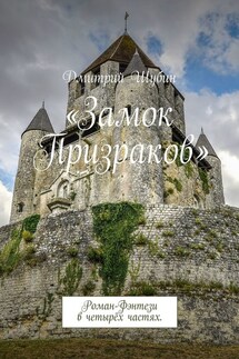 «Замок Призраков». Роман-Фэнтези в четырёх частях. - Дмитрий Шубин