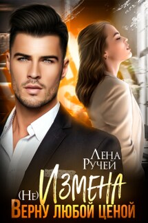 (не) Измена. Верну любой ценой - Лена Ручей