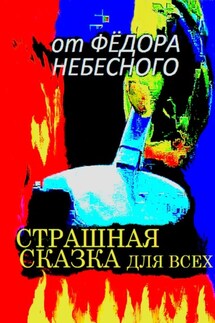 Страшная сказка для всех - Фёдор Небесный