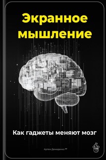 Экранное мышление: Как гаджеты меняют мозг - Артем Демиденко