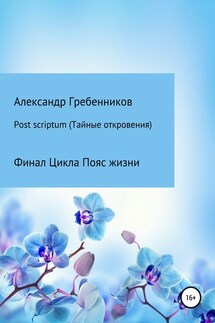 Post scriptum. Тайные откровения. Финал цикла Пояс жизни - Александр Гребенников