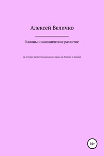 Каноны и каноническое развитие. К истории развития церковного права на Востоке и Западе - Алексей Величко