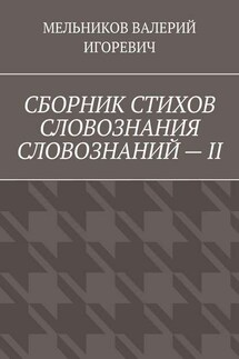 СБОРНИК СТИХОВ СЛОВОЗНАНИЯ СЛОВОЗНАНИЙ – II - Валерий Мельников