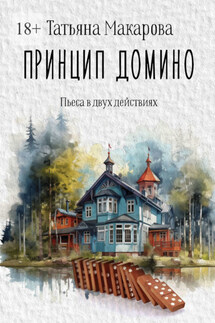 Принцип домино. Пьеса в двух действиях - Татьяна Макарова