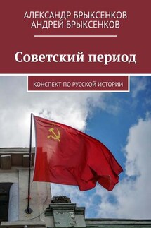 Советский период. Конспект по русской истории - Андрей Александрович Брыксенков, Александр Георгиевич Брыксенков