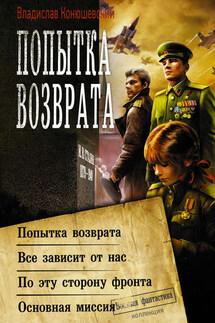 Попытка возврата: Попытка возврата. Всё зависит от нас. По эту сторону фронта. Основная миссия - Владислав Конюшевский