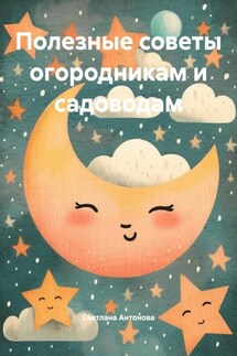 Полезные советы огородникам и садоводам - Светлана Антонова