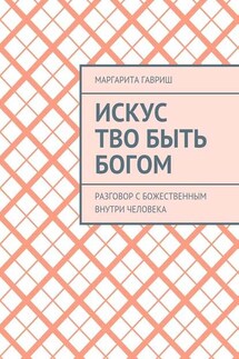 Искус Тво быть Богом. Разговор с Божественным внутри человека - Маргарита Гавриш