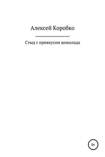 Стыд с привкусом шоколада - Алексей Коробко