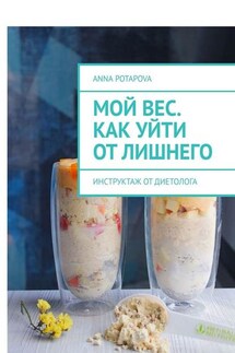 Мой вес. Как уйти от лишнего. Инструктаж от диетолога - Anna Potapova