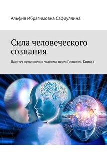 Сила человеческого сознания. Паритет преклонения человека перед Господом. Книга 4 - Альфия Сафиуллина