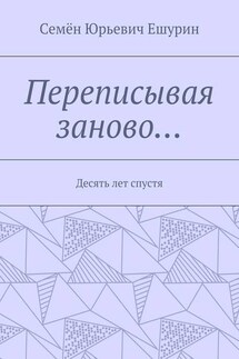 Переписывая заново… Десять лет спустя - Семён Ешурин