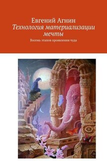 Технология материализации мечты. Восемь этапов проявления чуда - Евгений Агнин