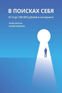 В поисках себя. От 0 до 100 000 рублей в интернете - Юрий Никитин, Матвей Северянин