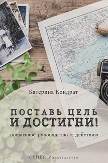 Поставь цель и достигни! Пошаговое руководство к действию - Катерина Кондрат