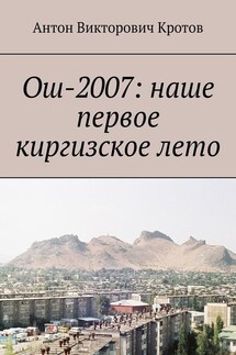 Ош-2007: наше первое киргизское лето - Антон Кротов