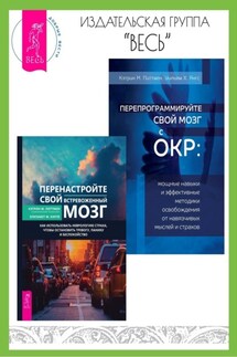 Перенастройте свой встревоженный мозг: Как использовать неврологию страха, чтобы остановить тревогу, панику и беспокойство. Перепрограммируйте свой мозг с ОКР: Мощные навыки и эффективные методики освобождения от навязчивых мыслей и страхов - Элизабет М. Карле, Кэтрин М. Питтмен