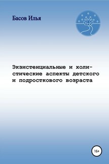 Экзистенциальные и холистические аспекты детского и подросткового возраста - Илья Басов