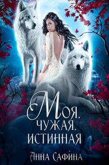 Моя. Чужая. Истинная - Анна Сафина