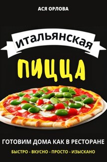 Итальянская пицца: готовим дома как в ресторане - Ася Орлова