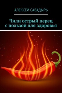 Чили острый перец с пользой для здоровья - Алексей Сабадырь