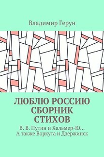 Люблю Россию. Сборник стихов. В. В. Путин и Хальмер-Ю… А также Воркута и Дзержинск - Владимир Герун
