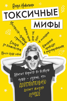 Токсичные мифы. Хватит верить во всякую чушь – узнай, что действительно делает жизнь лучше - Венус Николино
