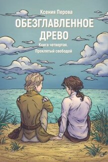 Обезглавленное древо. Книга четвертая. Проклятый свободой - Ксения Перова