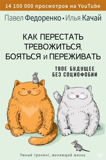 Как перестать тревожиться, бояться и переживать. Твое будущее без социофобии - Павел Алексеевич Федоренко, Илья Сергеевич Качай