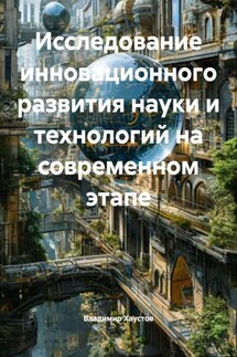 Исследование инновационного развития науки и технологий на современном этапе - Владимир Хаустов