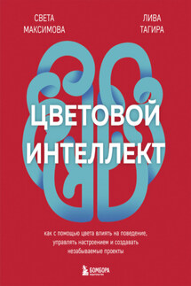 Цветовой интеллект. Как с помощью цвета влиять на поведение, управлять настроением и создавать незабываемые проекты - Света Максимова, Лива Тагира