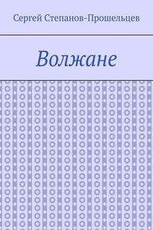 Волжане. Люди Нижегородского края - Сергей Степанов-Прошельцев