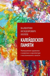 Калейдоскоп памяти. Размышления художника о живописи и архитектуре и воспоминания о юности - Валентин Иоппе