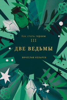 Как стать героем. Часть III. Две ведьмы - Вячеслав Козырев
