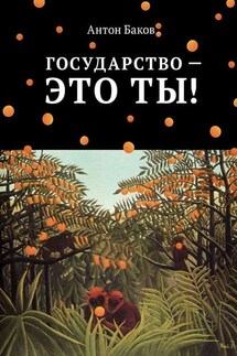 Государство – это ты! - Антон Баков