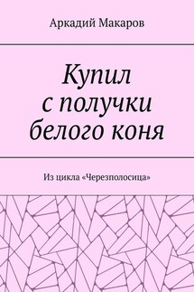 Купил с получки белого коня. Из цикла «Черезполосица» - Аркадий Макаров
