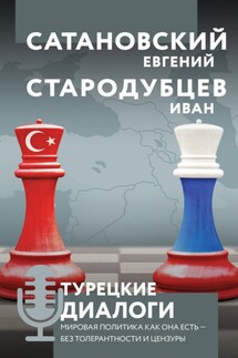 Турецкие диалоги. Мировая политика как она есть – без толерантности и цензуры - Евгений Янович Сатановский, Иван Игоревич Стародубцев